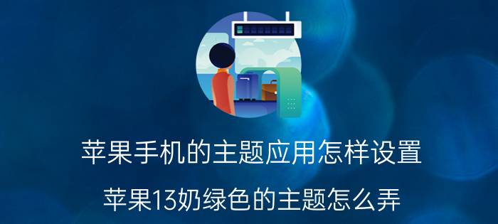 苹果手机的主题应用怎样设置 苹果13奶绿色的主题怎么弄？